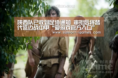 陕西队已收到足协通知 审批后将替代延边战中甲“爱游戏官方入口”(图1) 爱游戏娱乐