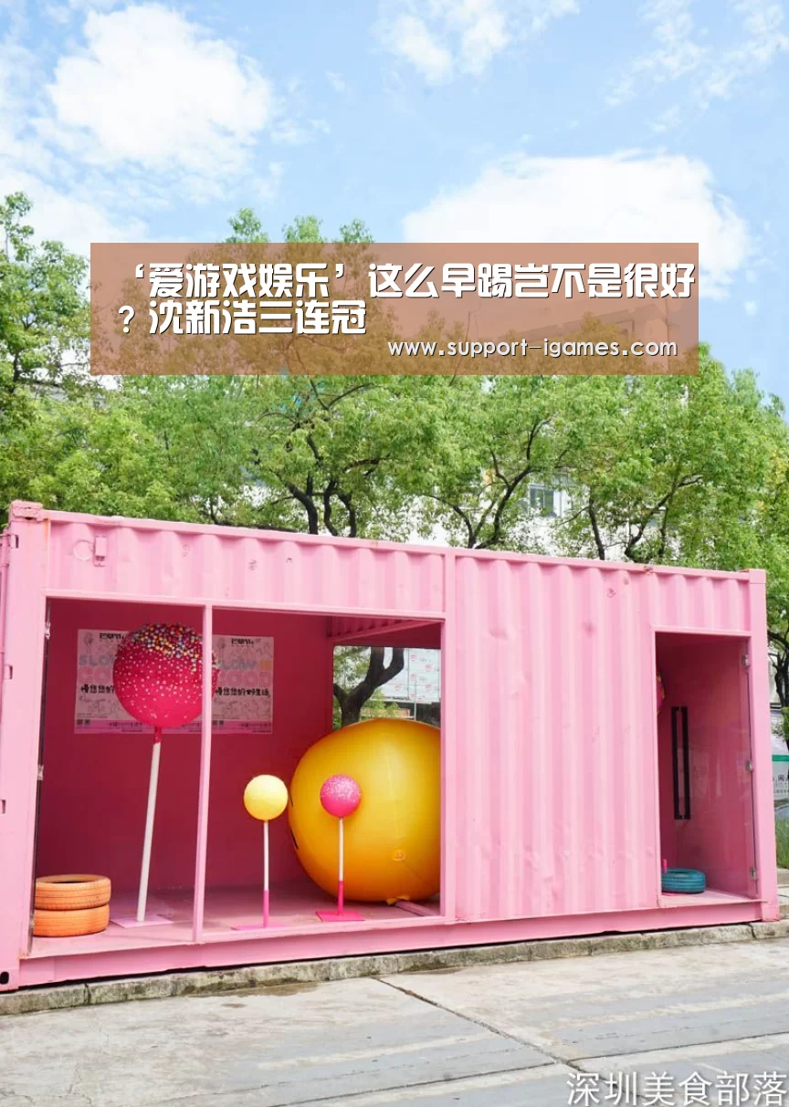 ‘爱游戏娱乐’这么早踢岂不是很好?沈新浩三连冠(图4) 爱游戏娱乐