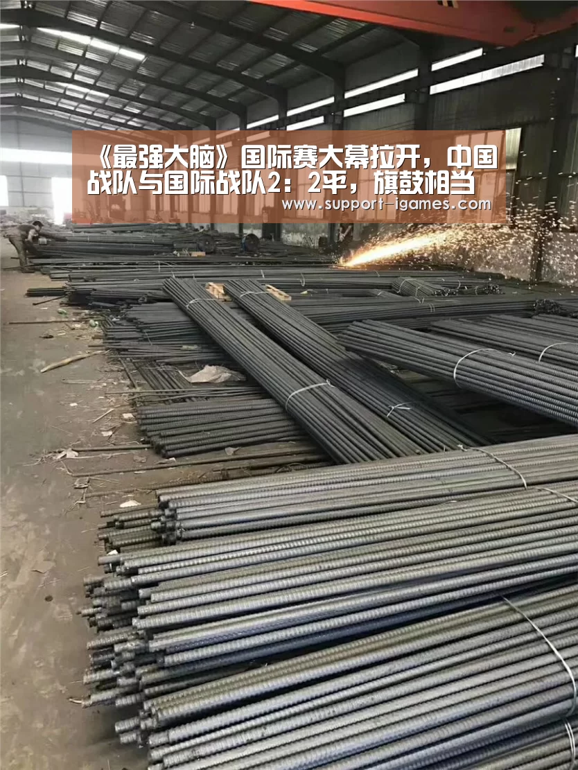 《最强大脑》国际赛大幕拉开,中国战队与国际战队2:2平,旗鼓相当“爱游戏娱乐”(图2) 爱游戏体育官网
