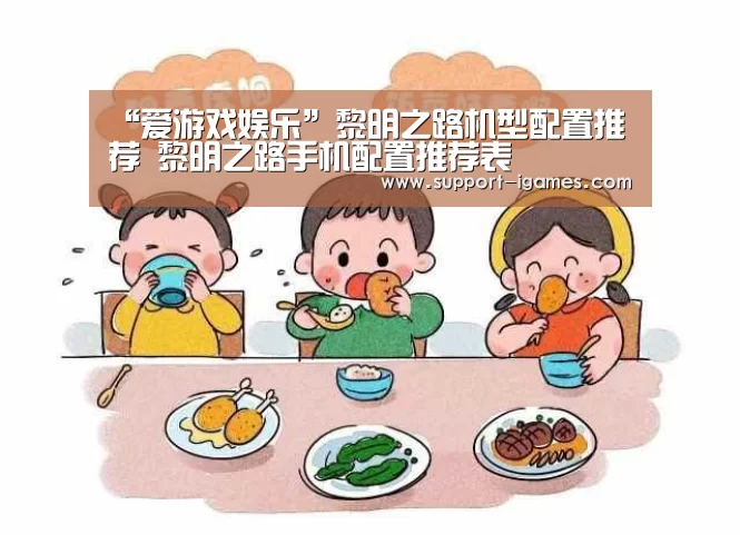 “爱游戏娱乐”黎明之路机型配置推荐 黎明之路手机配置推荐表(图1) 爱游戏体育官网