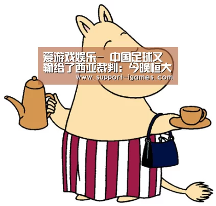 爱游戏娱乐-
中国足球又输给了西亚裁判:今晚恒大3次误判改变角逐走势!(图3) 爱游戏娱乐