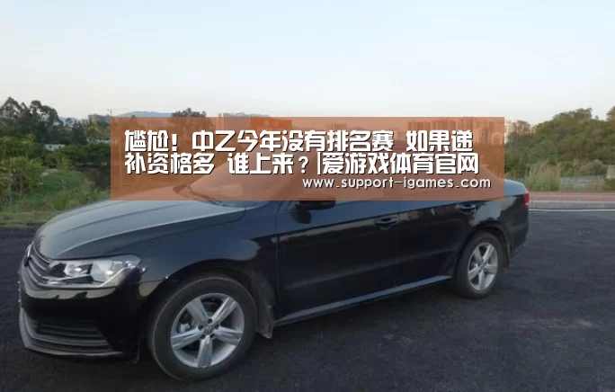 尴尬!中乙今年没有排名赛 如果递补资格多 谁上来?|爱游戏体育官网(图2) 爱游戏体育官网