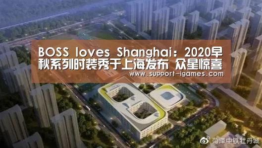 BOSS loves Shanghai:2020早秋系列时装秀于上海发布 众星惊喜亮相助阵【爱游戏体育官网】(图1) 爱游戏娱乐