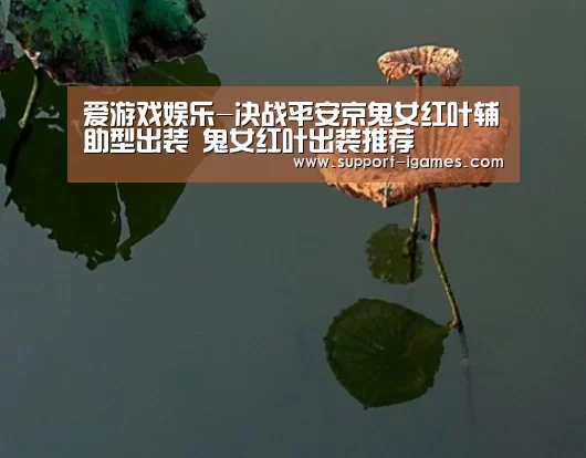 爱游戏娱乐-决战平安京鬼女红叶辅助型出装 鬼女红叶出装推荐(图2) 爱游戏官方入口